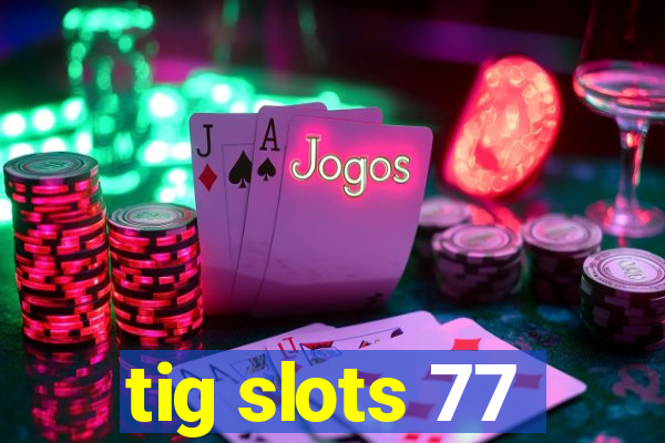 tig slots 77